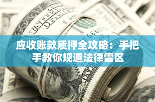 武汉应收账款质押全攻略：手把手教你规避法律雷区
