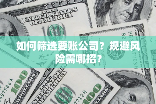 武汉如何筛选要账公司？规避风险需哪招？