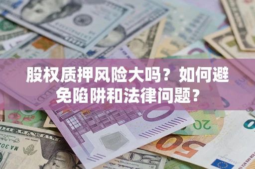 武汉股权质押风险大吗？如何避免陷阱和法律问题？