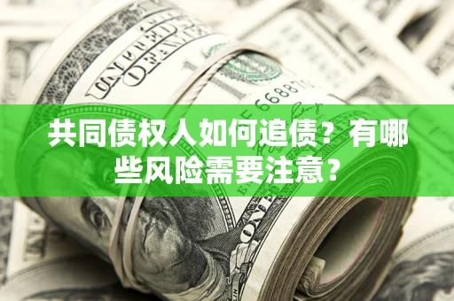 武汉共同债权人如何追债？有哪些风险需要注意？