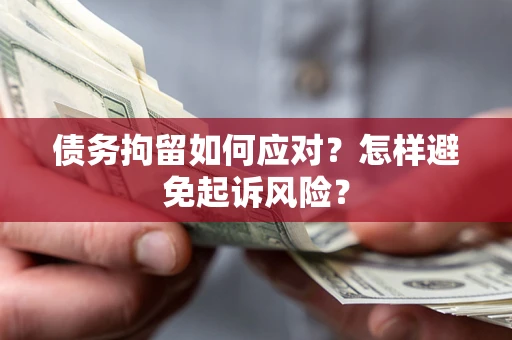 武汉债务拘留如何应对？怎样避免起诉风险？