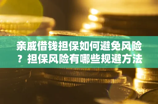 武汉亲戚借钱担保如何避免风险？担保风险有哪些规避方法？