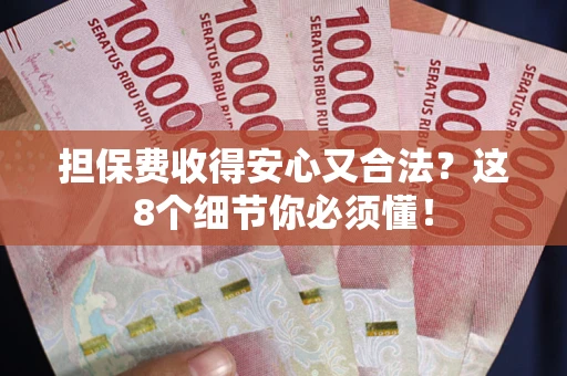 武汉担保费收得安心又合法？这8个细节你必须懂！
