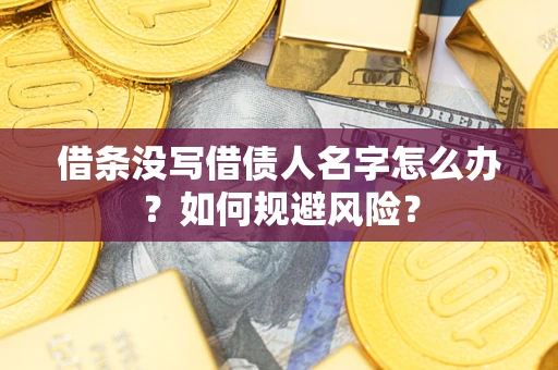 武汉借条没写借债人名字怎么办？如何规避风险？