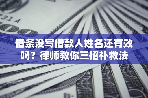 武汉借条没写借款人姓名还有效吗？律师教你三招补救法