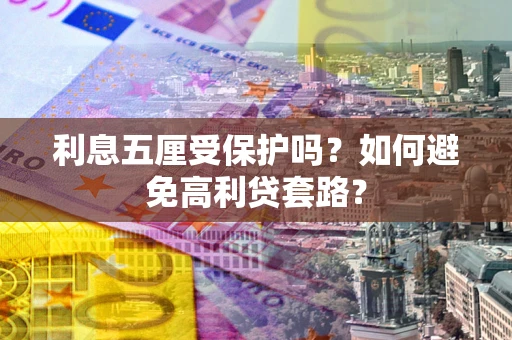 武汉利息五厘受保护吗？如何避免高利贷套路？