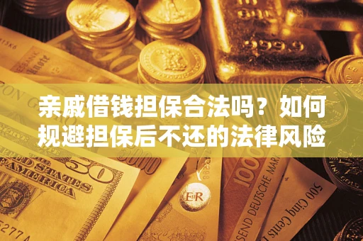 武汉亲戚借钱担保合法吗？如何规避担保后不还的法律风险？