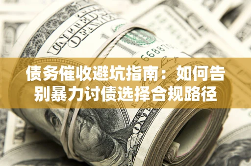 武汉债务催收避坑指南：如何告别暴力讨债选择合规路径