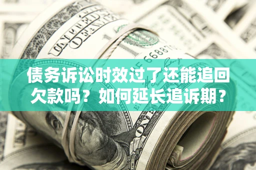 武汉债务诉讼时效过了还能追回欠款吗？如何延长追诉期？