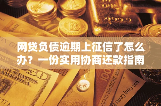 武汉网贷负债逾期上征信了怎么办？一份实用协商还款指南请收好