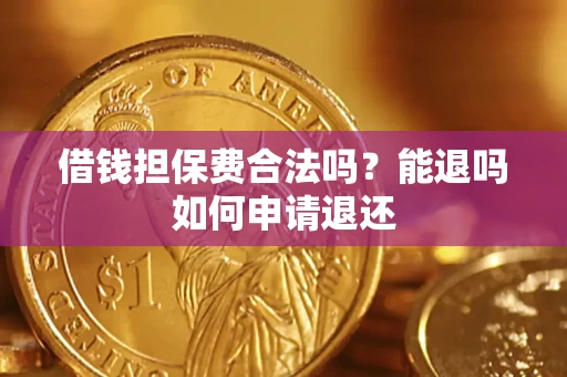 武汉借钱担保费合法吗？能退吗如何申请退还