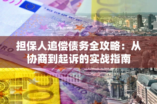 武汉担保人追偿债务全攻略:从协商到起诉的实战指南 武汉担保人追偿债务全攻略:从协商到起诉的实战指南