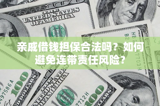 武汉亲戚借钱担保合法吗？如何避免连带责任风险？