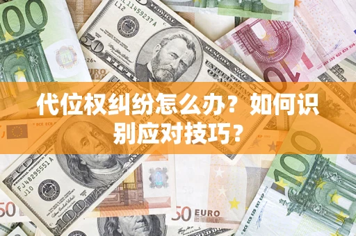 武汉代位权纠纷怎么办？如何识别应对技巧？