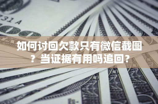 武汉如何讨回欠款只有微信截图？当证据有用吗追回？