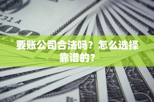 武汉要账公司合法吗？怎么选择靠谱的？