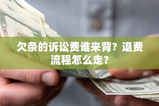武汉欠条的诉讼费谁来背？退费流程怎么走？