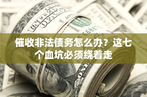 武汉催收非法债务怎么办？这七个血坑必须绕着走