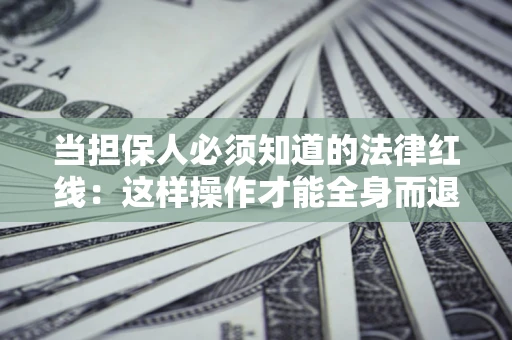 武汉当担保人必须知道的法律红线：这样操作才能全身而退