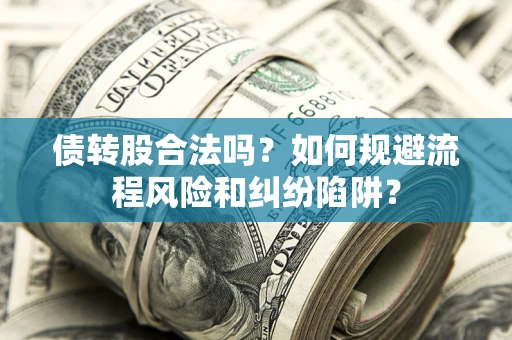 武汉债转股合法吗？如何规避流程风险和纠纷陷阱？