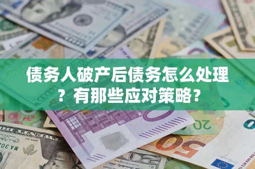武汉债务人破产后债务怎么处理？有那些应对策略？