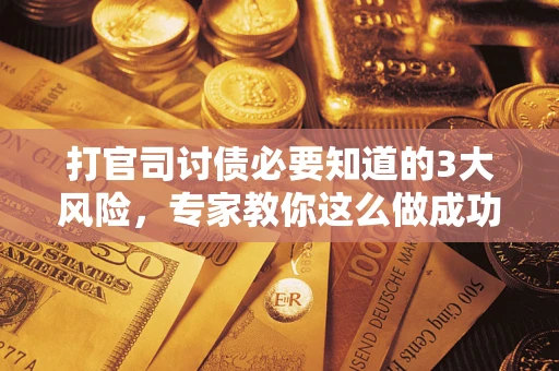 武汉打官司讨债必要知道的3大风险，专家教你这么做成功率飙升