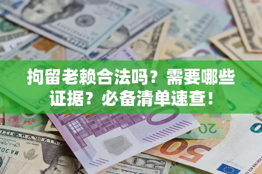 武汉拘留老赖合法吗？需要哪些证据？必备清单速查！