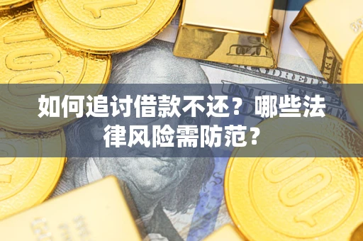 武汉如何追讨借款不还？哪些法律风险需防范？