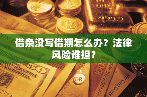 武汉借条没写借期怎么办？法律风险谁担？